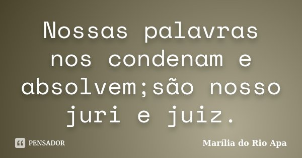 Nossas palavras nos condenam e absolvem;são nosso juri e juiz.... Frase de Marília do Rio Apa.