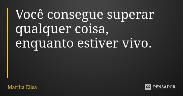 Você consegue superar qualquer coisa,
enquanto estiver vivo.... Frase de Marília Elisa.