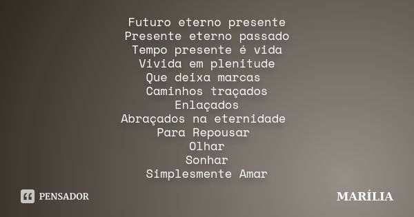 Futuro eterno presente Presente eterno passado Tempo presente é vida Vivida em plenitude Que deixa marcas Caminhos traçados Enlaçados Abraçados na eternidade Pa... Frase de Marilia.