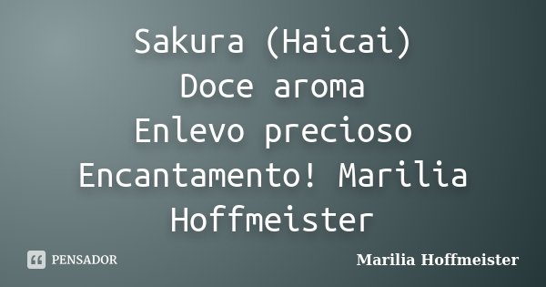 Sakura (Haicai) Doce aroma Enlevo precioso Encantamento! Marilia Hoffmeister... Frase de Marilia Hoffmeister.