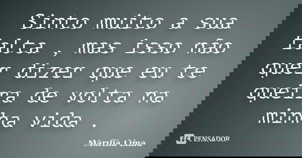 Sinto muito a sua falta , mas isso não quer dizer que eu te queira de volta na minha vida .... Frase de Marília Lima.