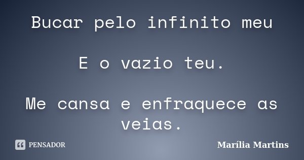 Bucar pelo infinito meu E o vazio teu. Me cansa e enfraquece as veias.... Frase de Marília Martins.