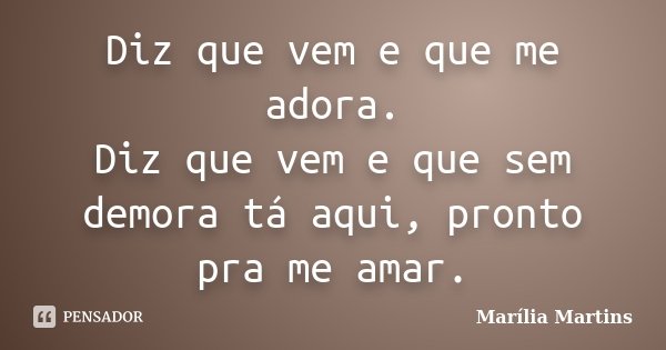 Diz que vem e que me adora. Diz que vem e que sem demora tá aqui, pronto pra me amar.... Frase de Marília Martins.