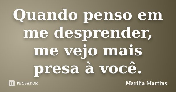Quando penso em me desprender, me vejo mais presa à você.... Frase de Marília Martins.