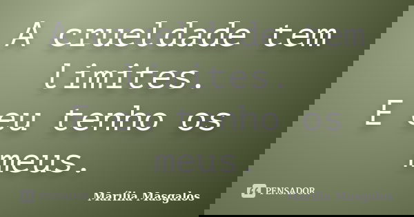A crueldade tem limites. E eu tenho os meus.... Frase de Marília Masgalos.