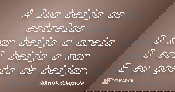 A lua beija as estrelas O mar beija a areia O sol beija o mar E eu gosto de beijar.... Frase de Marília Masgalos.