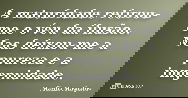 A maturidade retirou-me o véu da ilusão. Mas deixou-me a pureza e a ingenuidade.... Frase de Marília Masgalos.