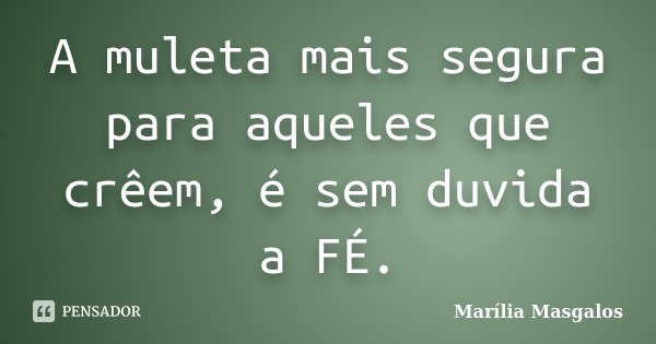 A muleta mais segura para aqueles que crêem, é sem duvida a FÉ.... Frase de Marília Masgalos.