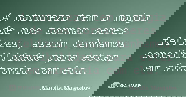 A natureza tem a magia de nos tornar seres felizes, assim tenhamos sensibilidade para estar em sintonia com ela.... Frase de Marília Masgalos.