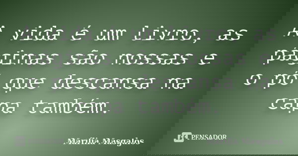 A vida é um livro, as páginas são nossas e o pó que descansa na capa também.... Frase de Marília Masgalos.