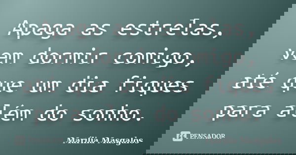 Apaga as estrelas, vem dormir comigo, até que um dia fiques para além do sonho.... Frase de Marília Masgalos.