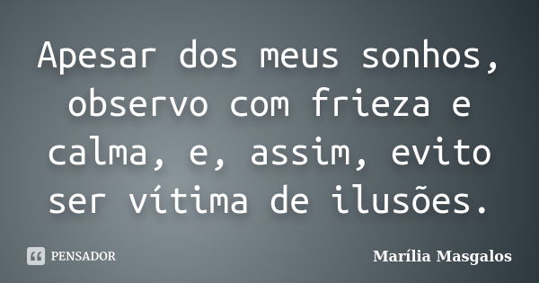 Apesar dos meus sonhos, observo com frieza e calma, e, assim, evito ser vítima de ilusões.... Frase de Marília Masgalos.