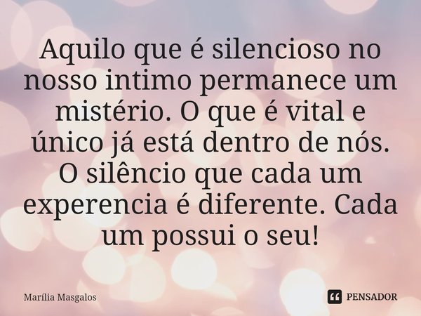 ⁠Aquilo que é silencioso no nosso intimo permanece um mistério. O que é vital e único já está dentro de nós.
O silêncio que cada um experencia é diferente. Cada... Frase de Marília Masgalos.