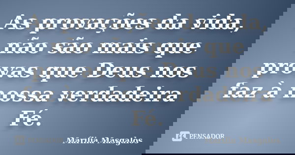 As provações da vida, não são mais que provas que Deus nos faz à nossa verdadeira Fé.... Frase de Marília Masgalos.