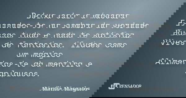 Deixa cair a máscara Escondes-te na sombra da verdade Buscas tudo e nada te satisfaz Vives de fantasias, iludes como um mágico Alimentas-te da mentira e aplauso... Frase de Marília Masgalos.