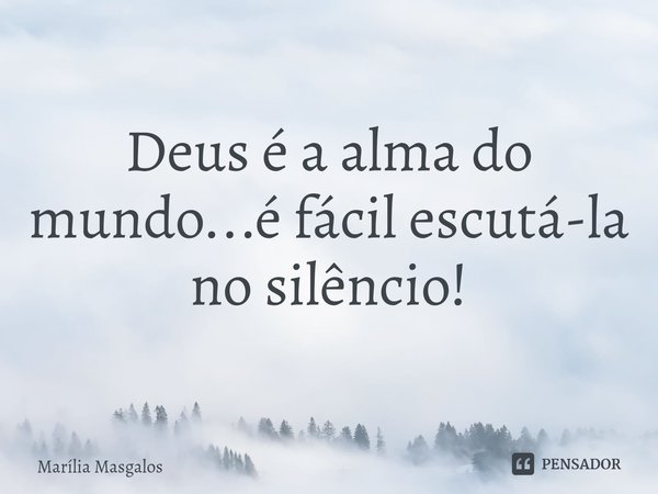 ⁠Deus é a alma do mundo...é fácil escutá-la no silêncio!... Frase de Marília Masgalos.