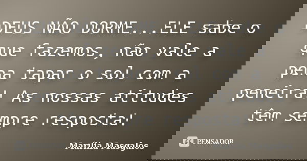 DEUS NÃO DORME...ELE sabe o que fazemos, não vale a pena tapar o sol com a peneira! As nossas atitudes têm sempre resposta!... Frase de Marília Masgalos.
