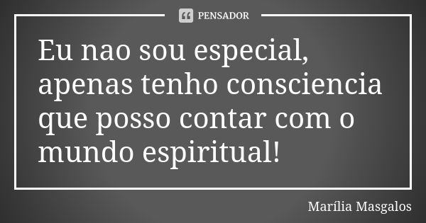 Eu nao sou especial, apenas tenho consciencia que posso contar com o mundo espiritual!... Frase de Marília Masgalos.