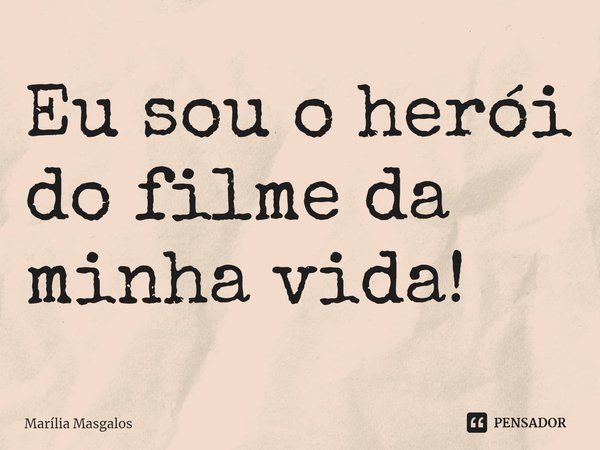 ⁠Eu sou o herói do filme da minha vida!... Frase de Marília Masgalos.