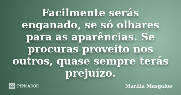 Facilmente serás enganado, se só olhares para as aparências. Se procuras proveito nos outros, quase sempre terás prejuízo.... Frase de Marília Masgalos.