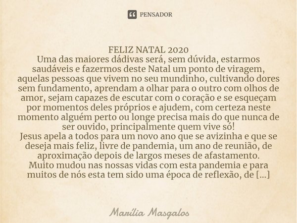 ⁠FELIZ NATAL 2020
Uma das maiores dádivas será, sem dúvida, estarmos saudáveis e fazermos deste Natal um ponto de viragem, aquelas pessoas que vivem no seu mund... Frase de Marília Masgalos.