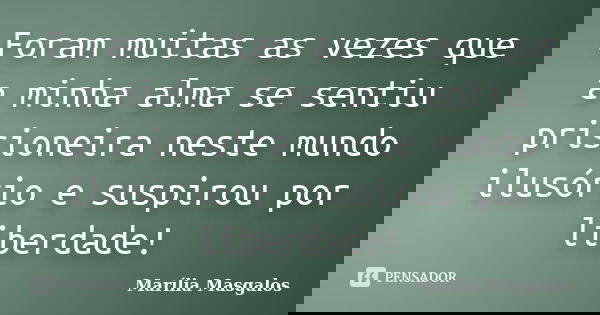 Foram muitas as vezes que a minha alma se sentiu prisioneira neste mundo ilusório e suspirou por liberdade!... Frase de Marília Masgalos.
