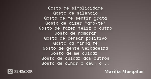 Gosto de simplicidade Gosto de silêncio Gosto de me sentir grata Gosto de dizer "amo-te" Gosto de fazer feliz o outro Gosto de namorar Gosto de pensar... Frase de Marília Masgalos.