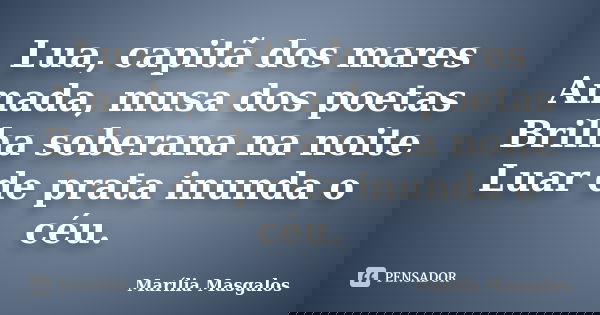 Lua, capitã dos mares Amada, musa dos poetas Brilha soberana na noite Luar de prata inunda o céu.... Frase de Marília Masgalos.