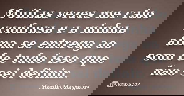 Muitas vezes me calo confusa e a minha alma se entrega ao som de tudo isso que não sei definir.... Frase de Marília Masgalos.