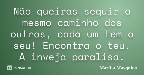 Não queiras seguir o mesmo caminho dos outros, cada um tem o seu! Encontra o teu. A inveja paralisa.... Frase de Marília Masgalos.