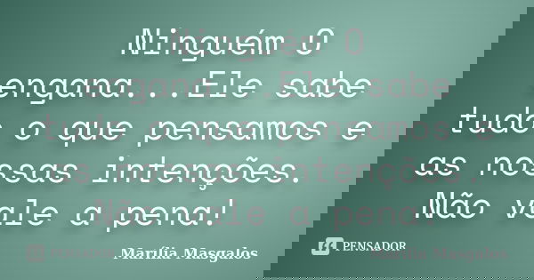 Ninguém O engana...Ele sabe tudo o que pensamos e as nossas intenções. Não vale a pena!... Frase de Marilía Masgalos.