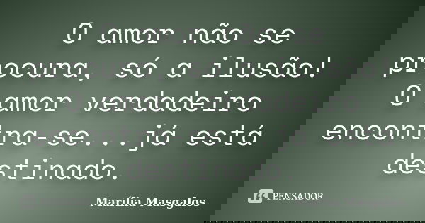 O amor não se procura, só a ilusão! O amor verdadeiro encontra-se...já está destinado.... Frase de Marília Masgalos.