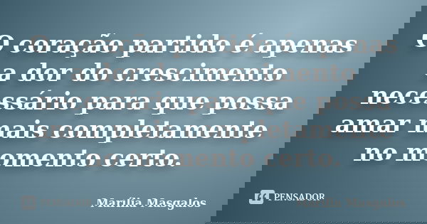 O coração partido é apenas a dor do crescimento necessário para que possa amar mais completamente no momento certo.... Frase de Marília Masgalos.