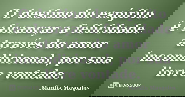 O destino do espírito é alcançar a felicidade através do amor incondicional, por sua livre vontade.... Frase de Marília Masgalos.