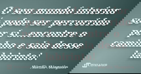 O seu mundo interior só pode ser percorrido por si...encontre o caminho e saia desse labirinto!... Frase de Marília Masgalos.