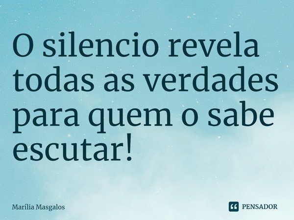 ⁠O silencio revela todas as verdades para quem o sabe escutar!... Frase de Marília Masgalos.