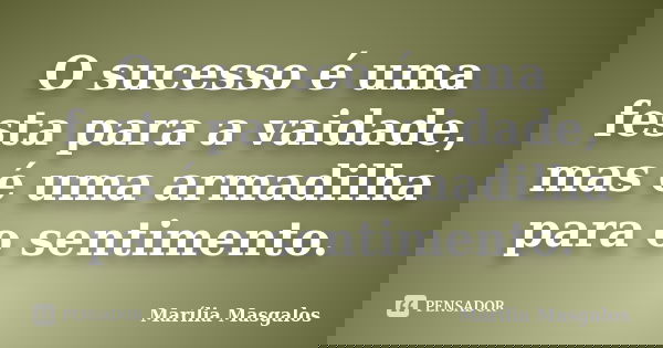 O sucesso é uma festa para a vaidade, mas é uma armadilha para o sentimento.... Frase de Marília Masgalos.