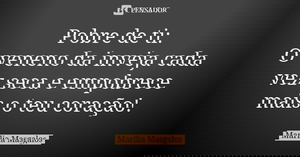 Pobre de ti: O veneno da inveja cada vez seca e empobrece mais o teu coração!... Frase de Marília Masgalos.