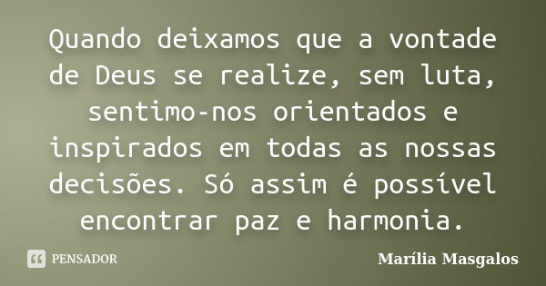 Quando deixamos que a vontade de Deus se realize, sem luta, sentimo-nos orientados e inspirados em todas as nossas decisões. Só assim é possível encontrar paz e... Frase de Marília Masgalos.