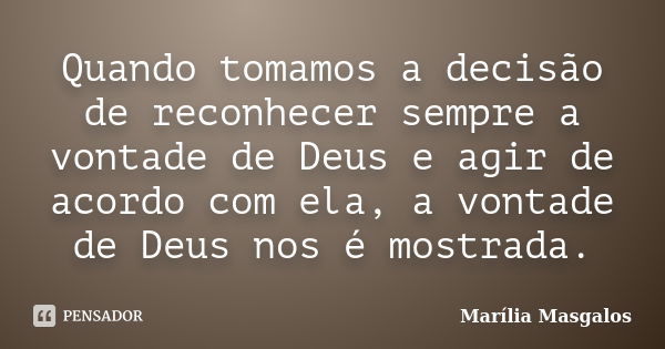 Quando tomamos a decisão de reconhecer sempre a vontade de Deus e agir de acordo com ela, a vontade de Deus nos é mostrada.... Frase de Marília Masgalos.