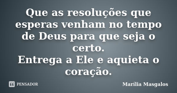 Que as resoluções que esperas venham no tempo de Deus para que seja o certo. Entrega a Ele e aquieta o coração.... Frase de Marília Masgalos.