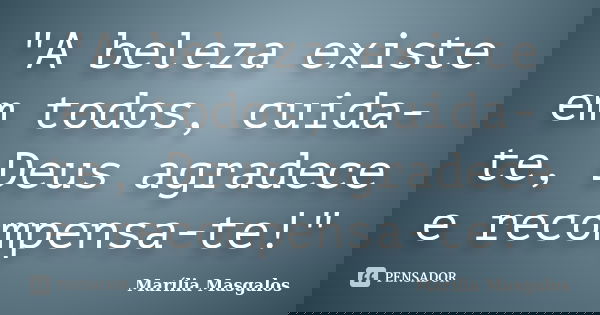 "A beleza existe em todos, cuida-te, Deus agradece e recompensa-te!"... Frase de Marília Masgalos.