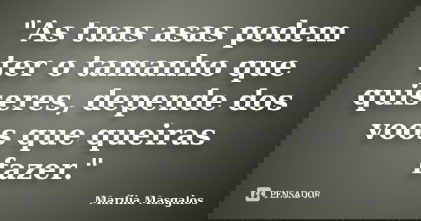 "As tuas asas podem ter o tamanho que quiseres, depende dos voos que queiras fazer."... Frase de Marília Masgalos.