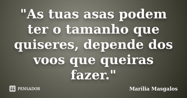 "As tuas asas podem ter o tamanho que quiseres, depende dos voos que queiras fazer."... Frase de Marília Masgalos.