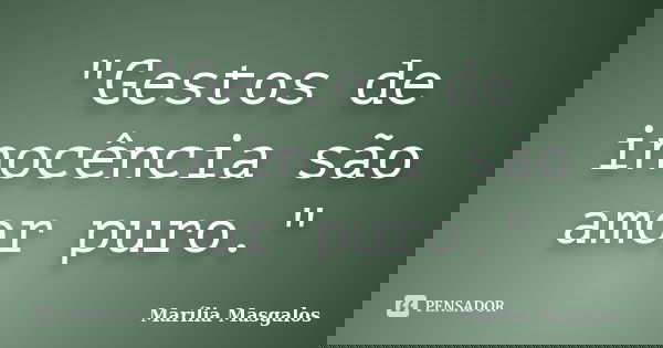 "Gestos de inocência são amor puro."... Frase de Marília Masgalos.