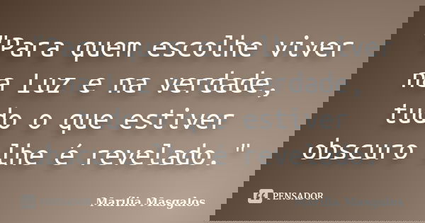 "Para quem escolhe viver na Luz e na verdade, tudo o que estiver obscuro lhe é revelado."... Frase de Marília Masgalos.