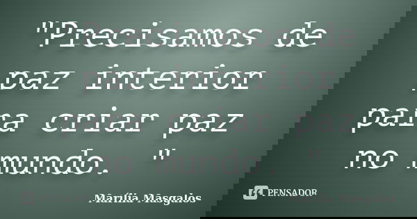 "Precisamos de paz interior para criar paz no mundo. "... Frase de Marília Masgalos.