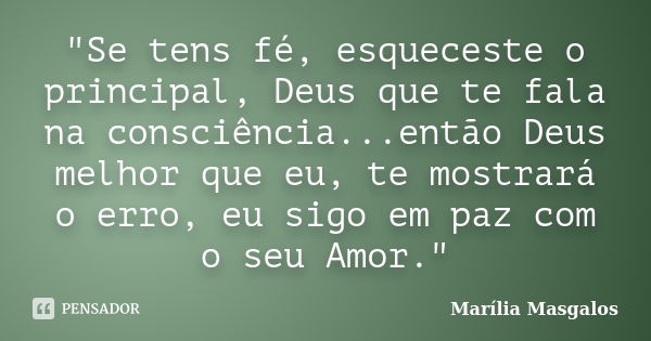 "Se tens fé, esqueceste o principal, Deus que te fala na consciência...então Deus melhor que eu, te mostrará o erro, eu sigo em paz com o seu Amor."... Frase de Marília Masgalos.