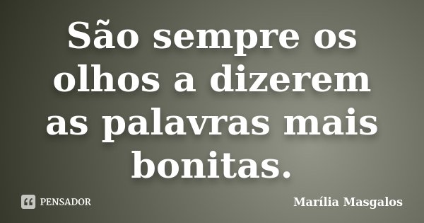 São sempre os olhos a dizerem as palavras mais bonitas.... Frase de Marilía Masgalos.