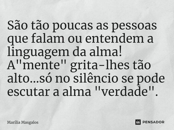 ⁠⁠São tão poucas as pessoas que falam ou entendem a linguagem da alma! A "mente" grita-lhes tão alto...só no silêncio se pode escutar a alma "ver... Frase de Marília Masgalos.